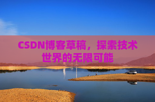 CSDN博客草稿，探索技术世界的无限可能